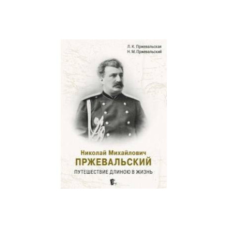 Николай Михайлович Пржевальский. Путешествие длиною в жизнь