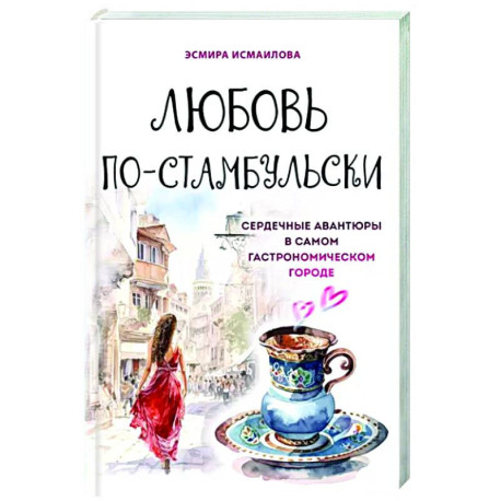 Любовь по-стамбульски. Сердечные авантюры в самом гастрономическом городе