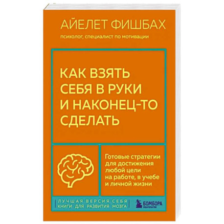 Как взять себя в руки и наконец-то сделать. Готовые стратегии для достижения любой цели на работе, в учебе и личной