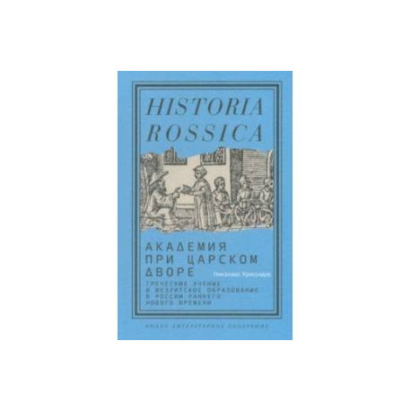 Академия при царском дворе.Греческие ученые и иезуитское образование в России раннего Нового времен