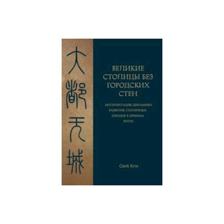 Великие столицы без городских стен.Интерпретация динамики развития столичных городов в Древнем Китае