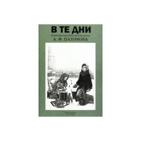 В те дни. Ленинградская блокада в рисунках А. Ф. Пахомова