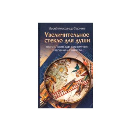 Увеличительное стекло для души. Книга 'Лествица' и ее ступени к вершинам святости