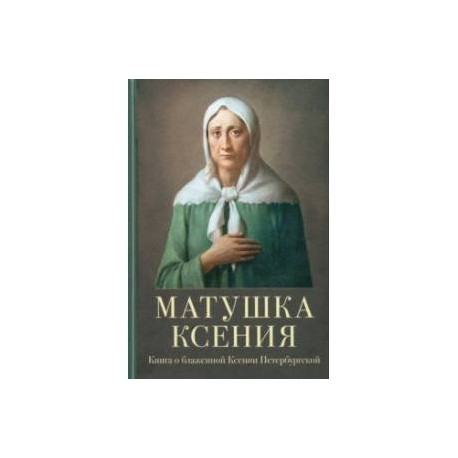 Матушка Ксения. Книга о блаженной Ксении Петербургской