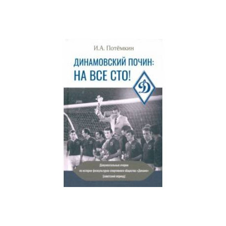 Динамовский почин. На все сто! Документальные очерки по истории физкультурно-спортивного общества