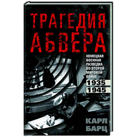 Трагедия абвера. Немецкая военная разведка во Второй мировой войне. 1935—1945