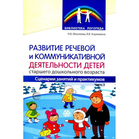 Развитие речевой и коммуникативной деятельности детей старшего дошкольного возраста. Сценарий занятий и практикумов.