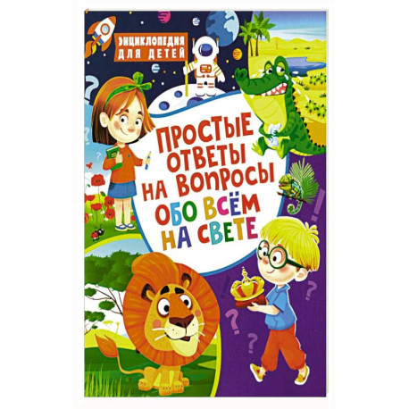 Простые ответы на вопросы обо всем на свете. Энциклопедия для детей