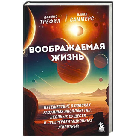 Воображаемая жизнь. Путешествие в поисках разумных инопланетян, ледяных существ и супергравитационных животных