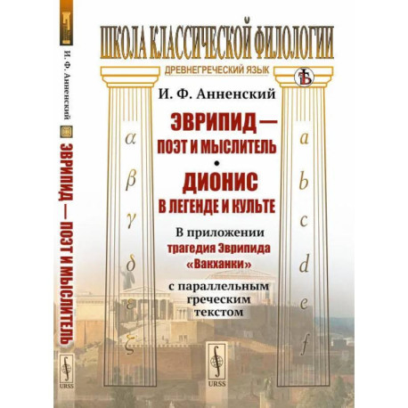 Эврипид - поэт и мыслитель. Дионис в легенде и культе: В приложении трагедия Эврипида «Вакханки» с параллельным