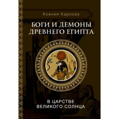 Боги и демоны Древнего Египта: в царстве великого солнца