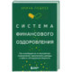 Система финансового оздоровления. Как освободиться от внутренних ограничений, приумножить доходы и забыть об ощущении