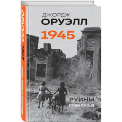 Оруэлл. 1945. Руины. Военные репортажи