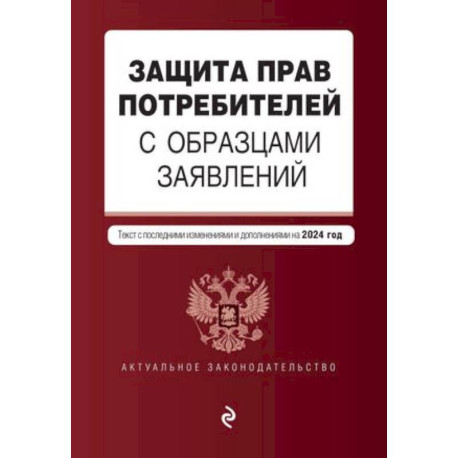 Защита прав потребителей с образцами заявлений: текст с последними изменениями и дополнениями на 2024 год