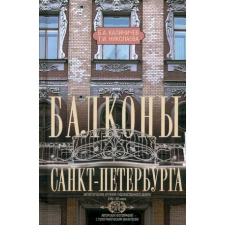 Балконы Санкт-Петербурга. Металлические кружева художественного декора XVIII—XX веков. 370 авторских фотографий с