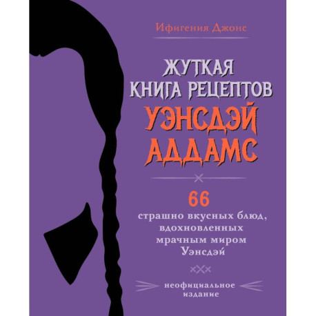 Жуткая книга рецептов Уэнсдэй Аддамс. Неофициальное издание