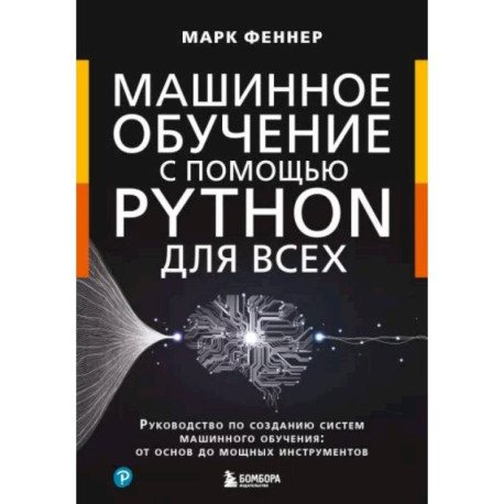 Машинное обучение с помощью Python для всех. Руководство по созданию систем машинного обучения: от основ до мощных