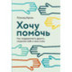 Хочу помочь: Как поддерживать других, сохраняя себя и свои силы