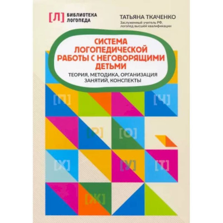 Система логопедической работы с неговорящими детьми: теория, методика, организация занятий, конспекты