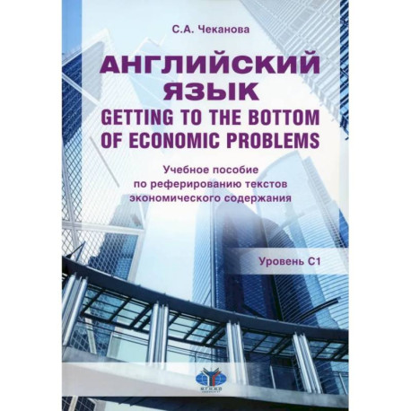 Английский язык. Getting to the bottom of economic problems: Учебное пособие по реферированию текстов экономического