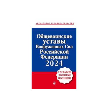 Общевоинские уставы Вооруженных сил Российской Федерации с Уставом военной полиции. Тексты с изменениями и дополнениями