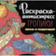 Раскраска-антистресс. Тропики. Крась и медитируй