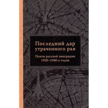 Последний дар утраченного рая. Поэты русской эмиграции 1920-1940-х готов