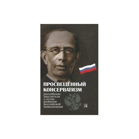 Просвещенный консерватизм. Российские мыслители о путях развития Российской цивилизации