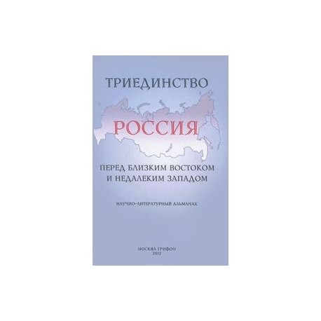 Триединство. Россия перед близким Востоком и недалеким Западом. Научно-литературный альманах, выпуск 1, 2012