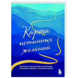 Карта истинных желаний. Как понять, чего мы хотим на самом деле, и проложить маршрут к осознанным целям