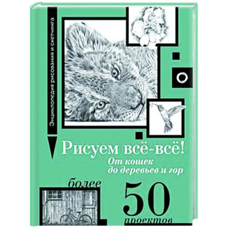 Рисуем всё-всё! От кошек до деревьев и гор. Более 50 проектов