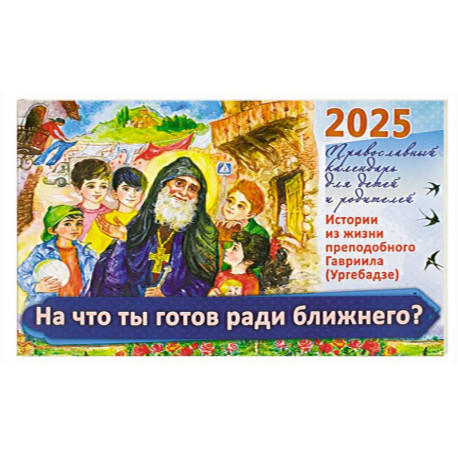 На что ты готов ради ближнего? Истории из жизни преп. Гавриила (Ургебадже). Православный календарь на 2025 год для