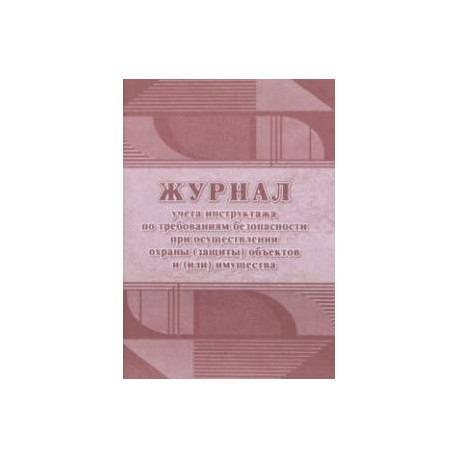 Журнал учёта инструктажа по требованиям безопасности при осуществлении охраны (защиты) объектов