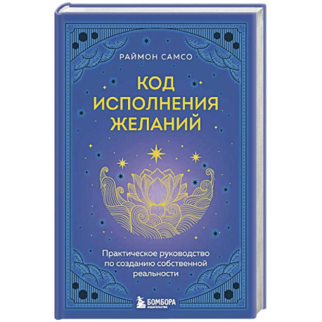 Код исполнения желаний. Практическое руководство по созданию собственной реальности