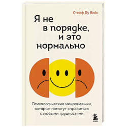 Я не в порядке, и это нормально. Психологические микро-навыки, которые помогут справиться с любыми трудностями