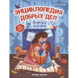 Энциклопедия добрых дел:сказки для малышей