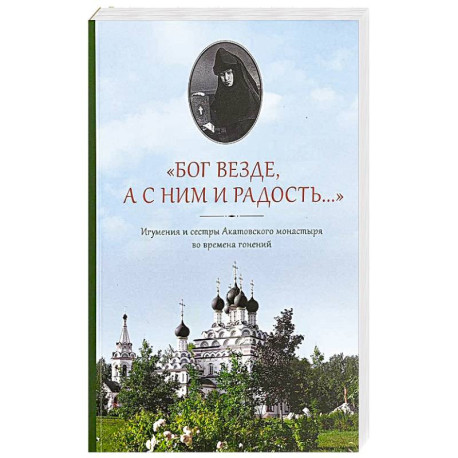 Бог везде, а с Ним и радость…: Игумения и сестры Акатовского монастыря во времена гонений