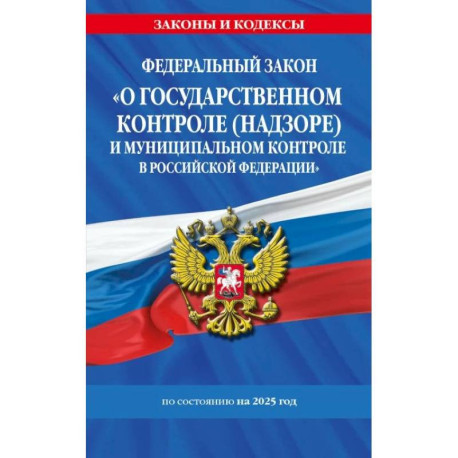 ФЗ 'О государственном контроле (надзоре) и муниципальном контроле в Российской Федерации' по сост. на 2025 год / ФЗ