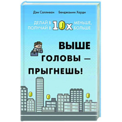 Выше головы-прыгнешь! Делай в 10х меньше, получай 10х больше