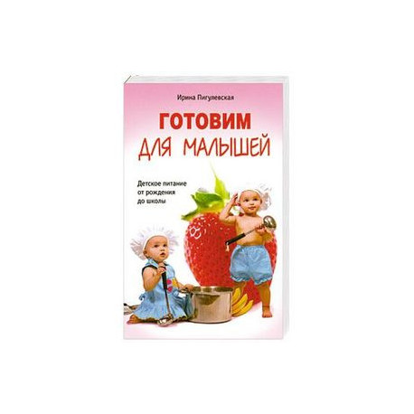 Готовим для малышей. Детское питание от рождения до школы