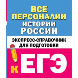 Все персоналии истории России. Экспресс-справочник для подготовки к ЕГЭ