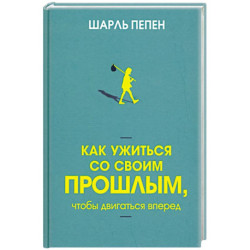 Как ужиться со своим прошлым, чтобы двигаться вперед