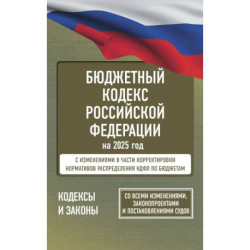 Бюджетный кодекс Российской Федерации на 2025 год. Со всеми изменениями, законопроектами и постановлениями судов