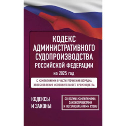 Кодекс административного судопроизводства Российской Федерации на 2025 год. Со всеми изменениями, законопроектами и