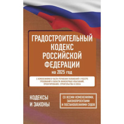 Градостроительный кодекс Российской Федерации на 2025 год. Со всеми изменениями, законопроектами и постановлениями судов