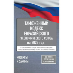 Таможенный кодекс Евразийского экономического союза на 2025 год. С изменениями о порядке и условиях перемещения через