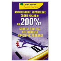 Эффективное управление своей жизнью на 200%. Советы для тех кто никогда ничего не успевает