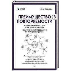 Преимущество повторяемости 3. Управление процессами и их трансформация. Практическое руководство по бизнес-процессам