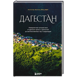 Дагестан. Невероятное путешествие от древних аулов и крепостей до величественных гор и водопадов