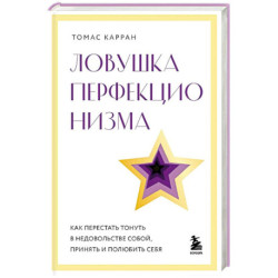 Ловушка перфекционизма. Как перестать тонуть в недовольстве собой, принять и полюбить себя